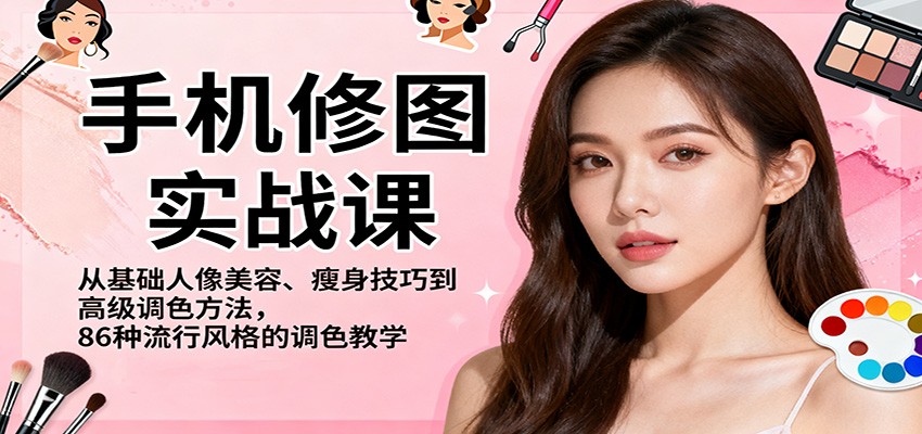 手机修图实战课，从基础人像美容、瘦身技巧到高级调色方法，86种流行风格的调色教学牛品源码-源码下载-源码社区-zblog主题插件-PHP源码-三合一源码-直播源码-短视频源码-APP源码-即时通讯-源码-交友源码牛品源码