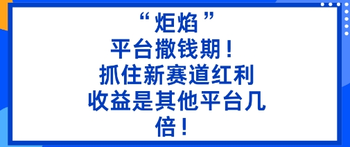 “炬焰”：平台撒钱期！抓住新赛道红利，5分钟二创内容，收益是其他平台几倍！牛品源码-源码下载-源码社区-zblog主题插件-PHP源码-三合一源码-直播源码-短视频源码-APP源码-即时通讯-源码-交友源码牛品源码