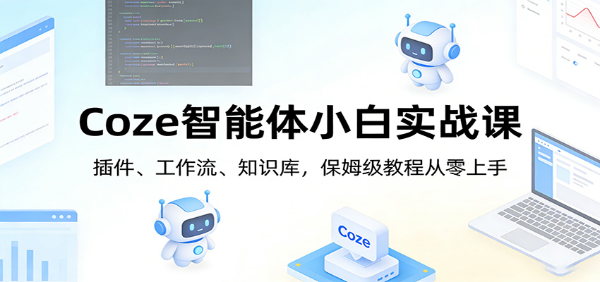 Coze智能体小白实战课：插件、工作流、知识库，保姆级教程从零上手牛品源码-源码下载-源码社区-zblog主题插件-PHP源码-三合一源码-直播源码-短视频源码-APP源码-即时通讯-源码-交友源码牛品源码