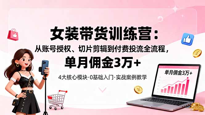 女装带货特训营:从账号授权、切片剪辑到付费投流全流程,单月佣金3万+牛品源码-源码下载-源码社区-zblog主题插件-PHP源码-三合一源码-直播源码-短视频源码-APP源码-即时通讯-源码-交友源码牛品源码