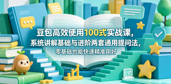 豆包高效使用100式实战课，系统讲解基础与进阶两套通用提问法，零基础也能快速精准用好豆包牛品源码-源码下载-源码社区-zblog主题插件-PHP源码-三合一源码-直播源码-短视频源码-APP源码-即时通讯-源码-交友源码牛品源码