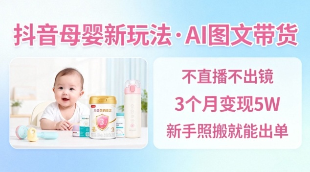 抖音母婴赛道新玩法,AI图文带货,不用直播,3个月变现5W,新手照搬就能出单牛品源码-源码下载-源码社区-zblog主题插件-PHP源码-三合一源码-直播源码-短视频源码-APP源码-即时通讯-源码-交友源码牛品源码