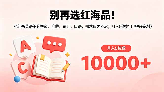 别再选红海品!小红书英语细分赛道:启蒙、词汇、口语,需求取之不尽,月入5位数(飞书+资料牛品源码-源码下载-源码社区-zblog主题插件-PHP源码-三合一源码-直播源码-短视频源码-APP源码-即时通讯-源码-交友源码牛品源码