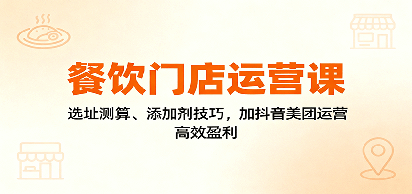 餐饮门店运营课：选址测算、添加剂技巧，加抖音美团运营，高效盈利牛品源码-源码下载-源码社区-zblog主题插件-PHP源码-三合一源码-直播源码-短视频源码-APP源码-即时通讯-源码-交友源码牛品源码
