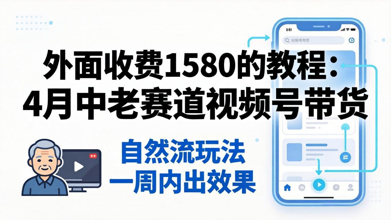 外面收费1580的教程：4月中老年赛道视频号带货，自然流玩法一周内可以出效果牛品源码-源码下载-源码社区-zblog主题插件-PHP源码-三合一源码-直播源码-短视频源码-APP源码-即时通讯-源码-交友源码牛品源码