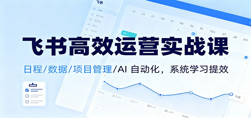 飞书高效运营实战课：日程/数据/项目管理/AI 自动化，系统学习提效牛品源码-源码下载-源码社区-zblog主题插件-PHP源码-三合一源码-直播源码-短视频源码-APP源码-即时通讯-源码-交友源码牛品源码
