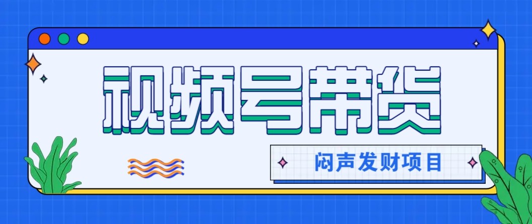 微信视频号带货项目，轻松日赚赚2000+，这个挣钱入口很多伙伴都在闷声发财牛品源码-源码下载-源码社区-zblog主题插件-PHP源码-三合一源码-直播源码-短视频源码-APP源码-即时通讯-源码-交友源码牛品源码