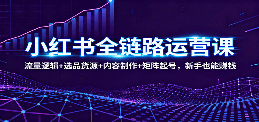小红书全链路运营课：流量逻辑+选品货源+内容制作+矩阵起号，新手也能赚钱牛品源码-源码下载-源码社区-zblog主题插件-PHP源码-三合一源码-直播源码-短视频源码-APP源码-即时通讯-源码-交友源码牛品源码