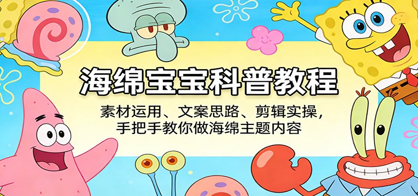 海绵宝宝科普教程：素材运用、文案思路、剪辑实操，手把手教你做海绵主题内容牛品源码-源码下载-源码社区-zblog主题插件-PHP源码-三合一源码-直播源码-短视频源码-APP源码-即时通讯-源码-交友源码牛品源码