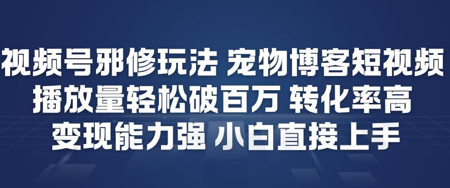 视频号邪修玩法宠物博客短视频，播放量轻松破百万，转化率高，变现能力强，小白直接上手牛品源码-源码下载-源码社区-zblog主题插件-PHP源码-三合一源码-直播源码-短视频源码-APP源码-即时通讯-源码-交友源码牛品源码