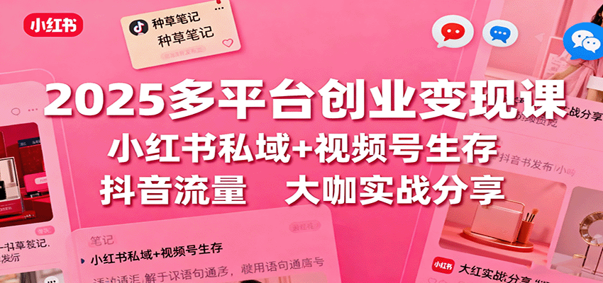 2025多平台创业变现课:小红书私域+视频号生存+抖音流量,大咖实战分享牛品源码-源码下载-源码社区-zblog主题插件-PHP源码-三合一源码-直播源码-短视频源码-APP源码-即时通讯-源码-交友源码牛品源码