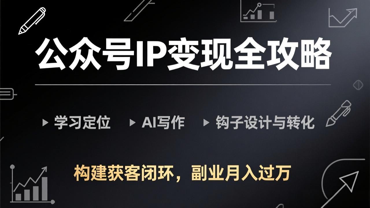 公众号IP变现全攻略-更新，学习定位、AI写作、钩子设计与转化，构建获客闭环，副业月入过万牛品源码-源码下载-源码社区-zblog主题插件-PHP源码-三合一源码-直播源码-短视频源码-APP源码-即时通讯-源码-交友源码牛品源码
