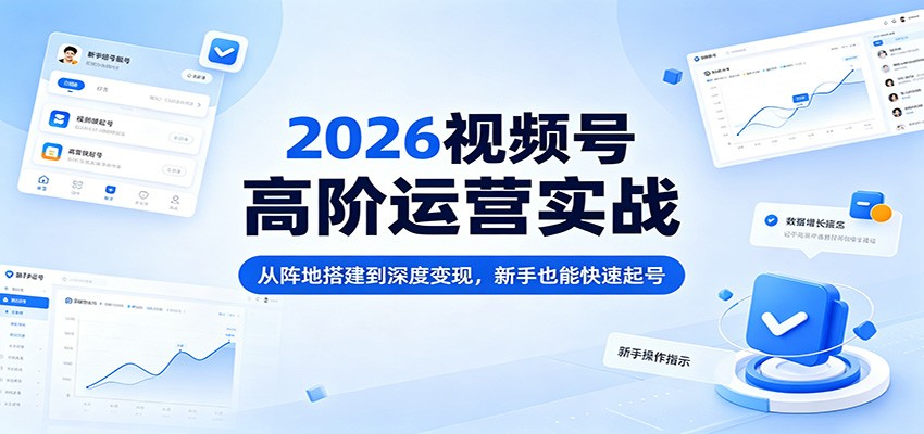 2026视频号高阶运营实战：从阵地搭建到深度变现，新手也能快速起号牛品源码-源码下载-源码社区-zblog主题插件-PHP源码-三合一源码-直播源码-短视频源码-APP源码-即时通讯-源码-交友源码牛品源码