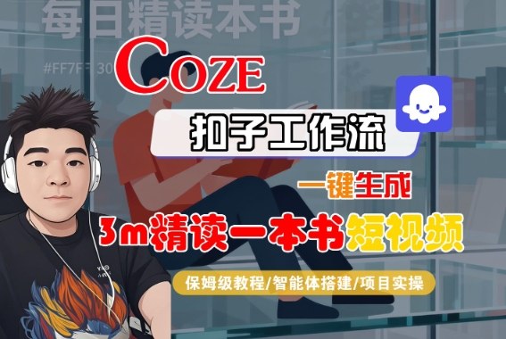 Coze扣子智能体工作流一键生成“3m精读一本书“短视频，全流程保姆级教学牛品源码-源码下载-源码社区-zblog主题插件-PHP源码-三合一源码-直播源码-短视频源码-APP源码-即时通讯-源码-交友源码牛品源码