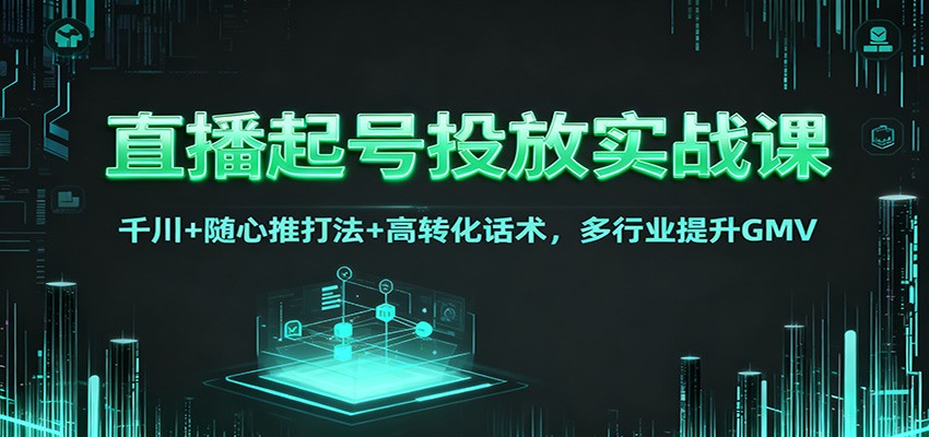 直播起号投放实战课：千川+随心推打法+高转化话术，多行业提升GMV牛品源码-源码下载-源码社区-zblog主题插件-PHP源码-三合一源码-直播源码-短视频源码-APP源码-即时通讯-源码-交友源码牛品源码