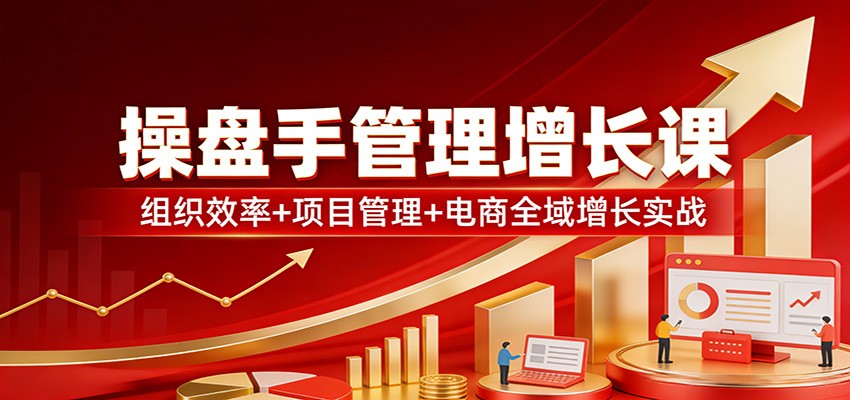 操盘手管理增长课：组织效率+项目管理+电商全域增长实战牛品源码-源码下载-源码社区-zblog主题插件-PHP源码-三合一源码-直播源码-短视频源码-APP源码-即时通讯-源码-交友源码牛品源码