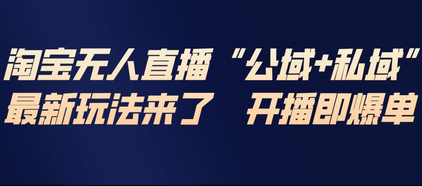 淘宝无人直播完整教程，公试+私域，最新玩法来了，开播即爆单牛品源码-源码下载-源码社区-zblog主题插件-PHP源码-三合一源码-直播源码-短视频源码-APP源码-即时通讯-源码-交友源码牛品源码