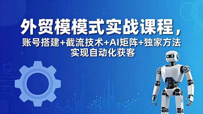 外贸新模式实战课程-更新5月，账号搭建+截流技术+AI矩阵+独家方法实现自动化获客牛品源码-源码下载-源码社区-zblog主题插件-PHP源码-三合一源码-直播源码-短视频源码-APP源码-即时通讯-源码-交友源码牛品源码