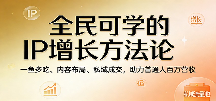 全民可学的IP增长方法论：一鱼多吃、内容布局、私域成交，助力普通人百万营收牛品源码-源码下载-源码社区-zblog主题插件-PHP源码-三合一源码-直播源码-短视频源码-APP源码-即时通讯-源码-交友源码牛品源码