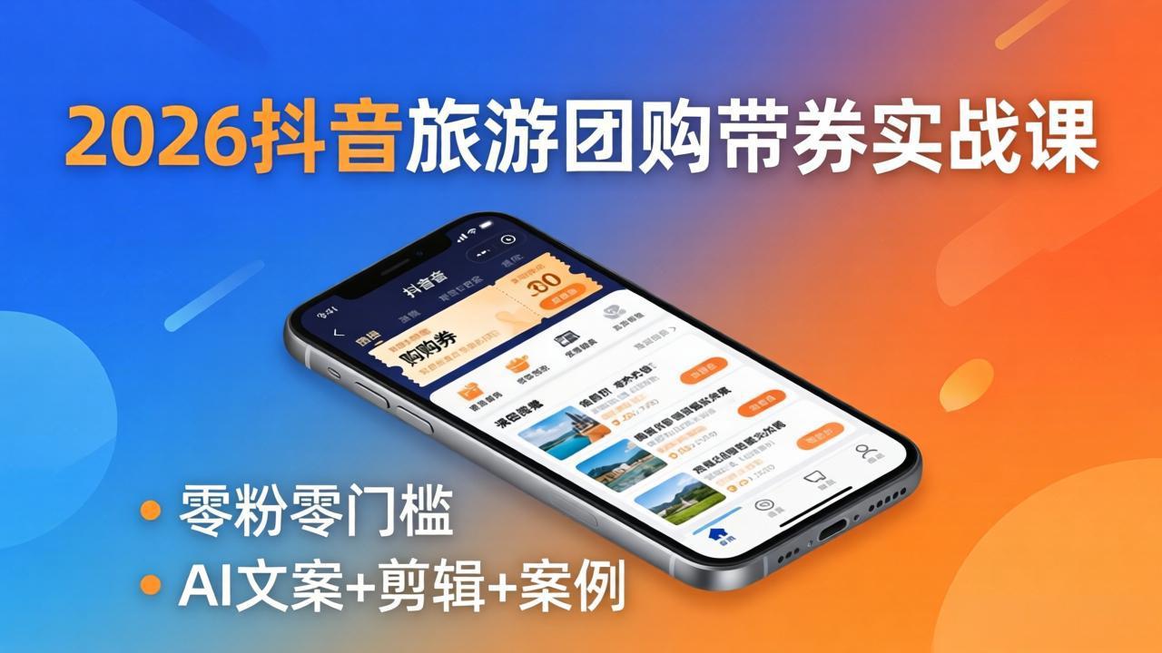 2026抖音旅游团购带券实战课：零粉零门槛，AI文案+剪辑+案例，躺着赚门票佣金牛品源码-源码下载-源码社区-zblog主题插件-PHP源码-三合一源码-直播源码-短视频源码-APP源码-即时通讯-源码-交友源码牛品源码