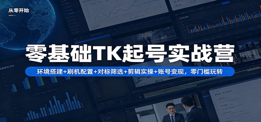 零基础TK起号实战营：环境搭建+ 刷机配置+对标筛选+剪辑实操+账号变现，零门槛玩转牛品源码-源码下载-源码社区-zblog主题插件-PHP源码-三合一源码-直播源码-短视频源码-APP源码-即时通讯-源码-交友源码牛品源码