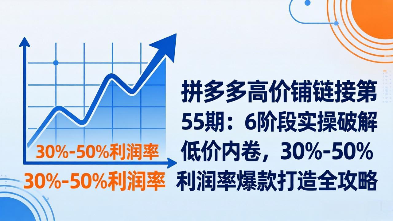 拼多多高价铺链接第55期：6阶段实操破解低价内卷，30%-50%利润率爆款打造全攻略牛品源码-源码下载-源码社区-zblog主题插件-PHP源码-三合一源码-直播源码-短视频源码-APP源码-即时通讯-源码-交友源码牛品源码