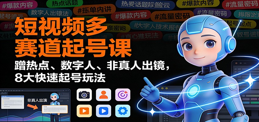 短视频多赛道起号课:蹭热点、数字人、非真人出镜,8大快速起号玩法牛品源码-源码下载-源码社区-zblog主题插件-PHP源码-三合一源码-直播源码-短视频源码-APP源码-即时通讯-源码-交友源码牛品源码
