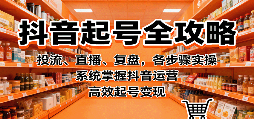 抖音起号全攻略,投流、直播、复盘,各步骤实操,系统掌握抖音运营,高效起号变现牛品源码-源码下载-源码社区-zblog主题插件-PHP源码-三合一源码-直播源码-短视频源码-APP源码-即时通讯-源码-交友源码牛品源码