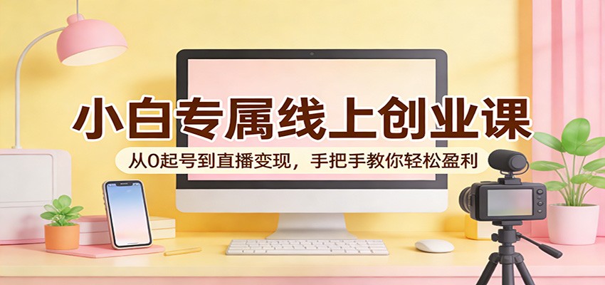 小白专属线上创业课：从0起号到直播变现，手把手教你轻松盈利牛品源码-源码下载-源码社区-zblog主题插件-PHP源码-三合一源码-直播源码-短视频源码-APP源码-即时通讯-源码-交友源码牛品源码