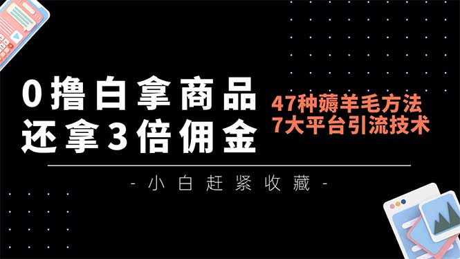 0撸白拿商品,还拿3倍佣金,47种薅羊毛方法,7大平台全方位引流技术教学,精专月入过万牛品源码-源码下载-源码社区-zblog主题插件-PHP源码-三合一源码-直播源码-短视频源码-APP源码-即时通讯-源码-交友源码牛品源码