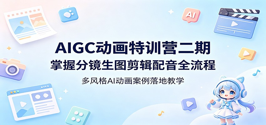 AIGC动画特训营二期：掌握分镜生图剪辑配音全流程，多风格AI动画案例落地教学牛品源码-源码下载-源码社区-zblog主题插件-PHP源码-三合一源码-直播源码-短视频源码-APP源码-即时通讯-源码-交友源码牛品源码