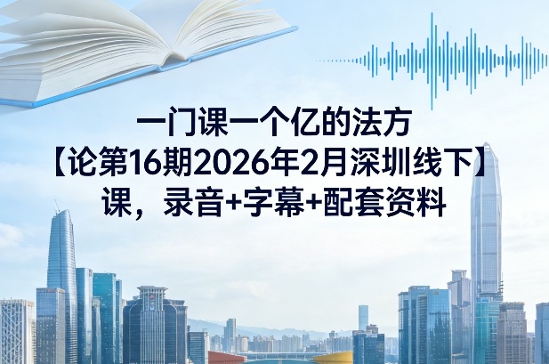 一门课一个亿的法方论第16期2026年2月深圳线下课,录音+字幕+配套资料牛品源码-源码下载-源码社区-zblog主题插件-PHP源码-三合一源码-直播源码-短视频源码-APP源码-即时通讯-源码-交友源码牛品源码