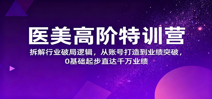 医美高阶特训营，拆解行业破局逻辑，从账号打造到业绩突破，0基础起步直达千万业绩牛品源码-源码下载-源码社区-zblog主题插件-PHP源码-三合一源码-直播源码-短视频源码-APP源码-即时通讯-源码-交友源码牛品源码