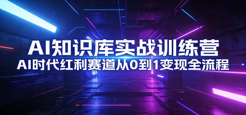 AI知识库实战训练营:AI时代红利赛道从0到1变现全流程牛品源码-源码下载-源码社区-zblog主题插件-PHP源码-三合一源码-直播源码-短视频源码-APP源码-即时通讯-源码-交友源码牛品源码