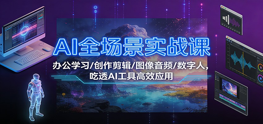 AI全场景实战课：办公学习/创作剪辑/图像音频/数字人，吃透AI工具高效应用牛品源码-源码下载-源码社区-zblog主题插件-PHP源码-三合一源码-直播源码-短视频源码-APP源码-即时通讯-源码-交友源码牛品源码