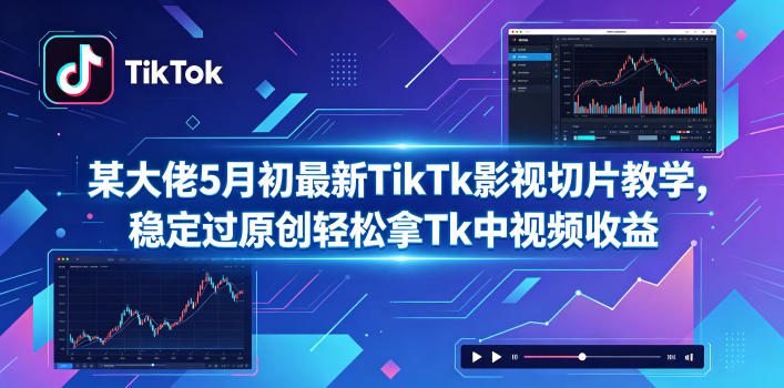 某大佬5月初最新TikTk影视切片教学，稳定过原创轻松拿Tk中视频收益牛品源码-源码下载-源码社区-zblog主题插件-PHP源码-三合一源码-直播源码-短视频源码-APP源码-即时通讯-源码-交友源码牛品源码