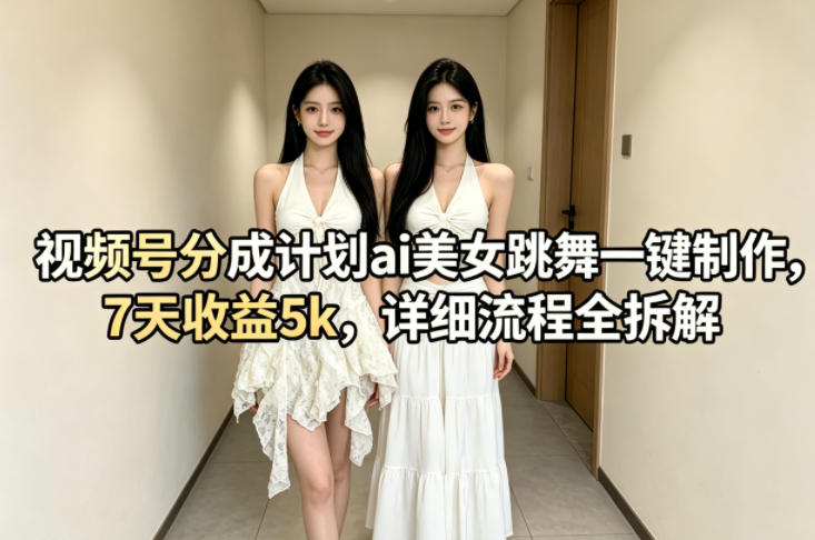视频号分成计划ai美女跳舞一键制作,7天收益5k,详细流程全拆解牛品源码-源码下载-源码社区-zblog主题插件-PHP源码-三合一源码-直播源码-短视频源码-APP源码-即时通讯-源码-交友源码牛品源码