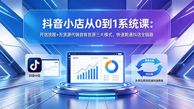 抖音小店从0到1系统课:开店流程+无货源代销自有货源三大模式,快速跑通抖店全链路牛品源码-源码下载-源码社区-zblog主题插件-PHP源码-三合一源码-直播源码-短视频源码-APP源码-即时通讯-源码-交友源码牛品源码