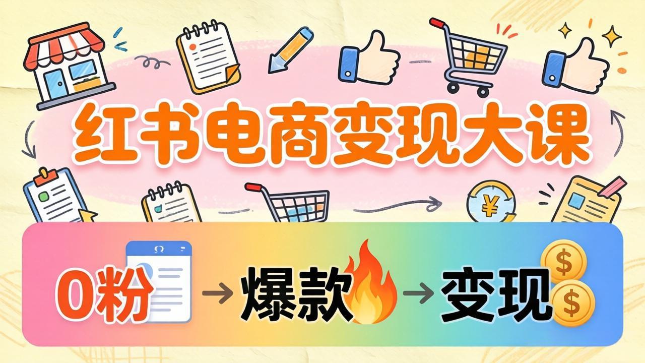 小红书电商变现大课：3个月37万实操拆解，0粉开店到爆款笔记全流程牛品源码-源码下载-源码社区-zblog主题插件-PHP源码-三合一源码-直播源码-短视频源码-APP源码-即时通讯-源码-交友源码牛品源码