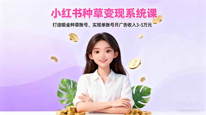 小红书种草变现系统课：打造吸金种草账号，实现单账号月广告收入3-5万元牛品源码-源码下载-源码社区-zblog主题插件-PHP源码-三合一源码-直播源码-短视频源码-APP源码-即时通讯-源码-交友源码牛品源码