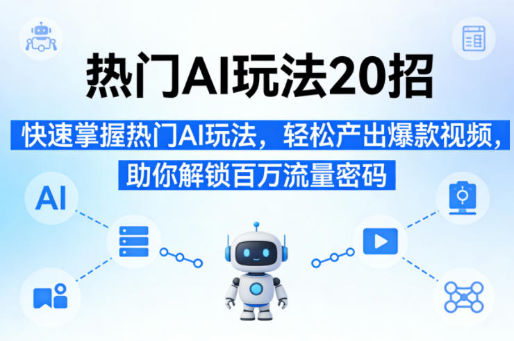 热门AI玩法20招,快速掌握热门AI玩法,轻松产出爆款视频,助你解锁百万流量密码牛品源码-源码下载-源码社区-zblog主题插件-PHP源码-三合一源码-直播源码-短视频源码-APP源码-即时通讯-源码-交友源码牛品源码