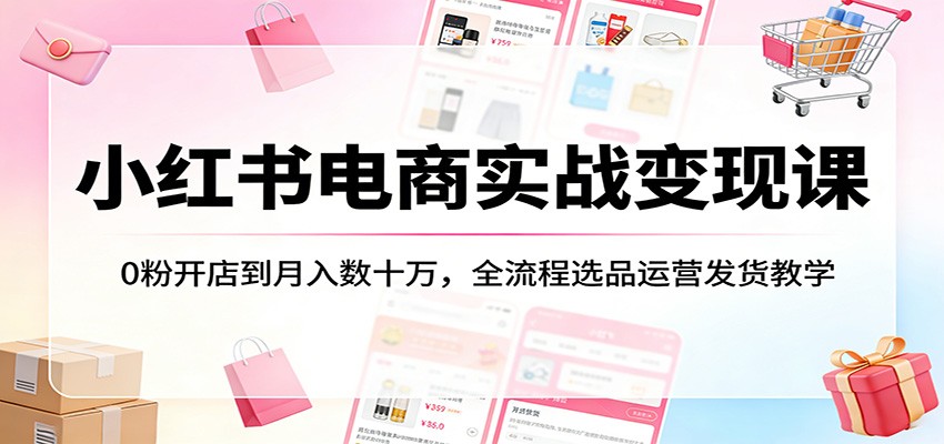 小红书电商实战变现课：0粉开店到月入数十万，全流程选品运营发货教学牛品源码-源码下载-源码社区-zblog主题插件-PHP源码-三合一源码-直播源码-短视频源码-APP源码-即时通讯-源码-交友源码牛品源码