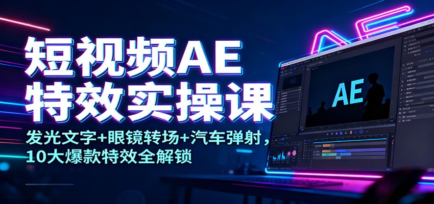 短视频AE特效实操课：发光文字+眼镜转场+汽车弹射，10大爆款特效全解锁牛品源码-源码下载-源码社区-zblog主题插件-PHP源码-三合一源码-直播源码-短视频源码-APP源码-即时通讯-源码-交友源码牛品源码