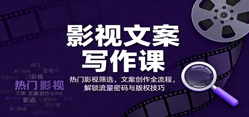 影视文案写作课：热门影视筛选，文案创作全流程，解锁流量密码与版权技巧牛品源码-源码下载-源码社区-zblog主题插件-PHP源码-三合一源码-直播源码-短视频源码-APP源码-即时通讯-源码-交友源码牛品源码
