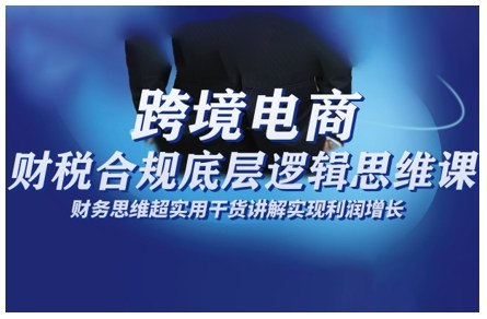 跨境电商财稅合规底层逻辑思维课,财务思维超实用于货讲解实现利润增长牛品源码-源码下载-源码社区-zblog主题插件-PHP源码-三合一源码-直播源码-短视频源码-APP源码-即时通讯-源码-交友源码牛品源码
