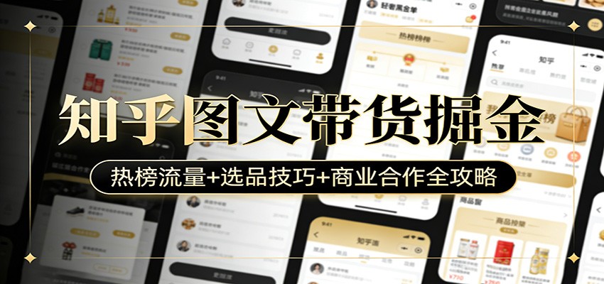 知乎图文带货掘金：热榜流量+选品技巧+商业合作全攻略牛品源码-源码下载-源码社区-zblog主题插件-PHP源码-三合一源码-直播源码-短视频源码-APP源码-即时通讯-源码-交友源码牛品源码