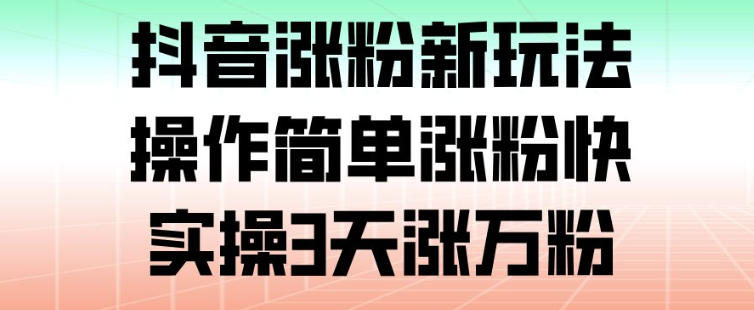 抖音涨粉新玩法，操作简单涨粉快，实操3天涨万粉牛品源码-源码下载-源码社区-zblog主题插件-PHP源码-三合一源码-直播源码-短视频源码-APP源码-即时通讯-源码-交友源码牛品源码