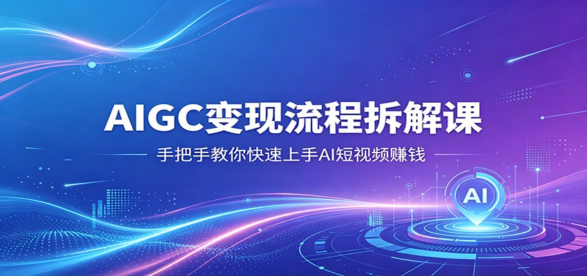 AIGC变现流程拆解课，手把手教你快速上手AI短视频赚钱牛品源码-源码下载-源码社区-zblog主题插件-PHP源码-三合一源码-直播源码-短视频源码-APP源码-即时通讯-源码-交友源码牛品源码
