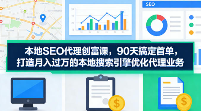 本地SEO代理创富课，90天搞定首单，助您打造月入过W的本地搜索引擎优化代理业务牛品源码-源码下载-源码社区-zblog主题插件-PHP源码-三合一源码-直播源码-短视频源码-APP源码-即时通讯-源码-交友源码牛品源码