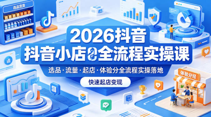 2026抖音小店全流程实操课，覆盖选品、流量、起店、体验分全流程实操落地，快速起店变现牛品源码-源码下载-源码社区-zblog主题插件-PHP源码-三合一源码-直播源码-短视频源码-APP源码-即时通讯-源码-交友源码牛品源码